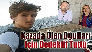 Kazada ölen oğulları için dedektif gibi iz sürdüler