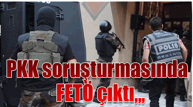 PKK soruşturmasında FETÖ çıktı