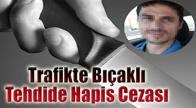 Trafikte Bıçaklı tehdide hapis cezası