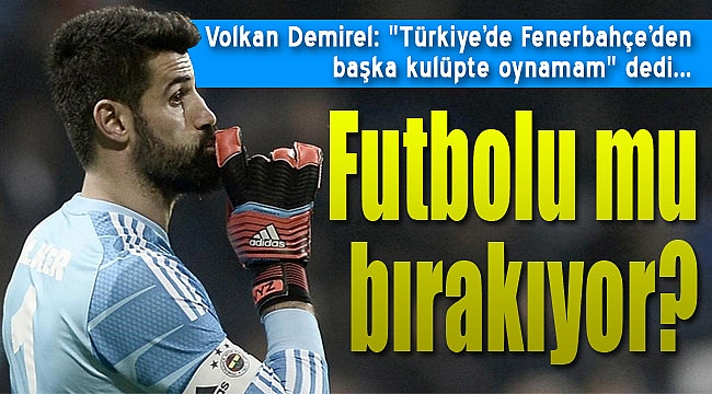 Volkan Demirel futbolu mu bırakıyor?