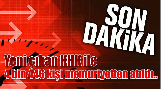 Yeni çıkan KHK ile 4 bin 446 kişi memuriyetten atıldı.