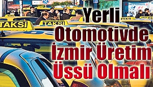 Yerli otomotiv izmir üretim üssü olmalı