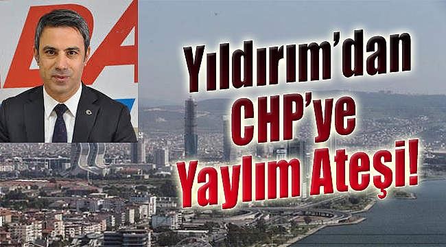 Yıldırım’dan CHP’ye yaylım ateşi!