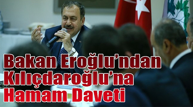 Bakan Eroğlu’ndan Kılıçdaroğlu’na ‘hamam’ daveti!