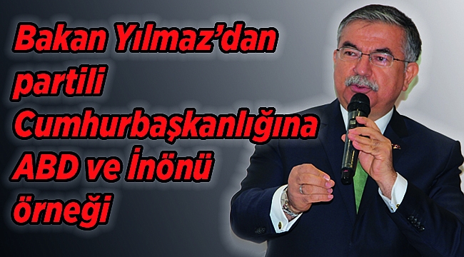 Bakan Yılmaz’dan partili Cumhurbaşkanlığına ABD ve İnönü örneği 