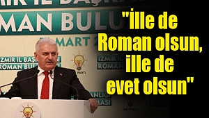 Başbakan Yıldırım: "İlle de Roman olsun, ille de evet olsun"