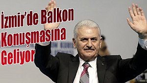 Başbakan Yıldırım İzmir’e ‘balkon konuşması’na geliyor!