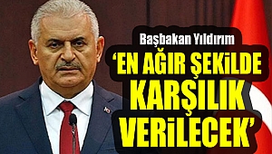 Başbakan Yıldırım: "Karşılığı en ağır şekilde verilecek"