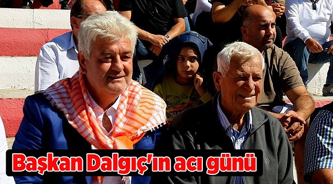 Başkan Muhittin Dalgıç'ın acı günü