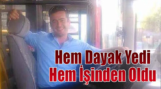 Belediye otobüs şoförü hem dayak yedi hem işinden oldu!