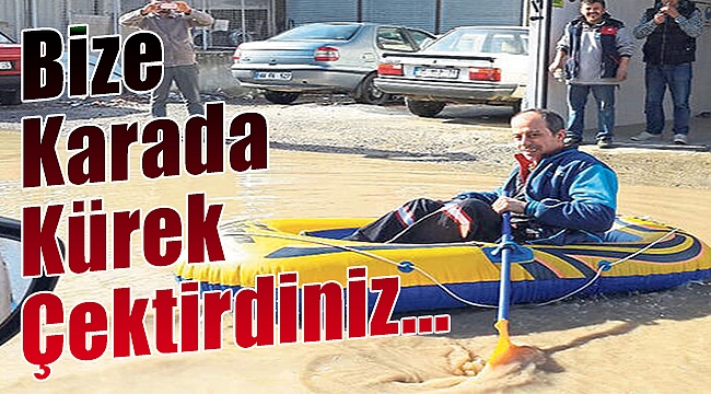 Bize karada kürek de çektirdiniz ya...