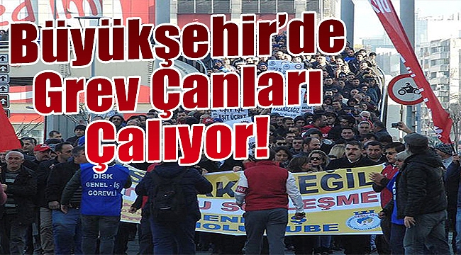 Büyükşehir'de grev çanları çalıyor