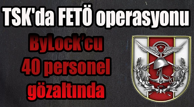 ByLock'cu 40 personel gözaltında