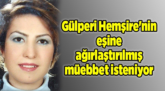 Gülperi Hemşire'nin eşine ağırlaştırılmış müebbet isteniyor