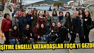 İŞİTME ENGELLİ VATANDAŞLAR FOÇA’YI GEZDİ