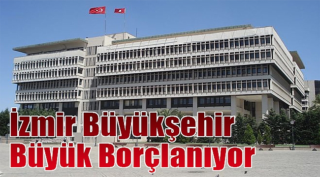 İzmir Büyükşehir Büyük borçlanıyor