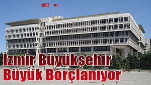 İzmir Büyükşehir Büyük borçlanıyor