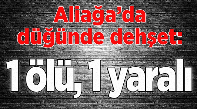  İzmir'de düğünde dehşet: 1 ölü, 1 yaralı