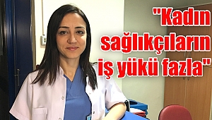 "Kadın sağlıkçıların iş yükü fazla"