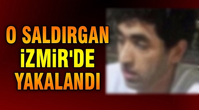 O saldırgan İzmir'de yakalandı