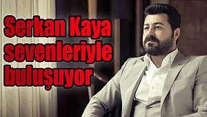 Serkan Kaya sevenleriyle buluşuyor