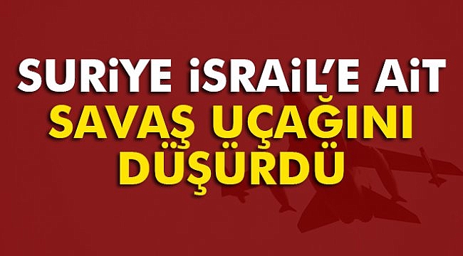 Suriye İsrail'e ait savaş uçağını düşürdü