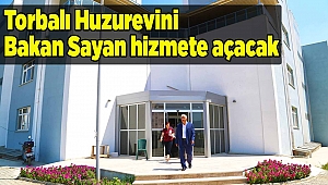 Torbalı Huzurevini Bakan Sayan hizmete açacak