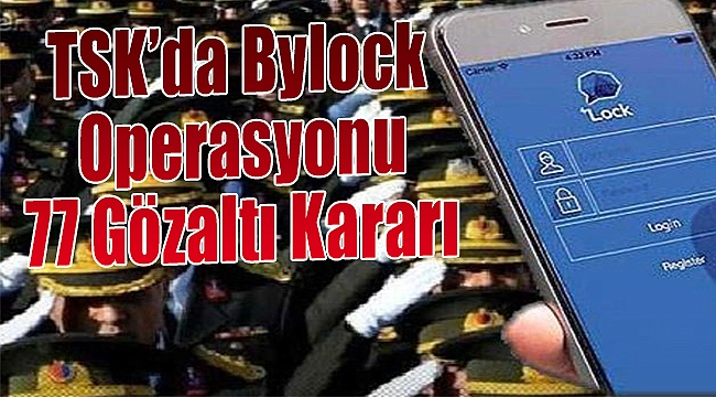 TSK'da "ByLock" operasyonu 77 gözaltı kararı