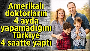 Amerikalı doktorların 4 ayda yapamadığını Türkiye 4 saatte yaptı