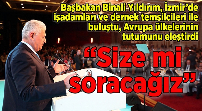 Başbakan'dan Avrupa ülkelerine: "Size mi soracağız"