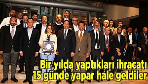 Bir yılda yaptıkları ihracatı 15 günde yapar hale geldiler