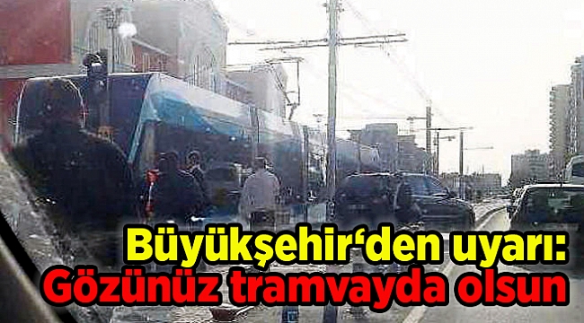 Büyükşehir‘den uyarı: Gözünüz tramvayda olsun