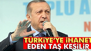 Cumhurbaşkanı Erdoğan: Türkiye’ye ihanet eden taş kesilir