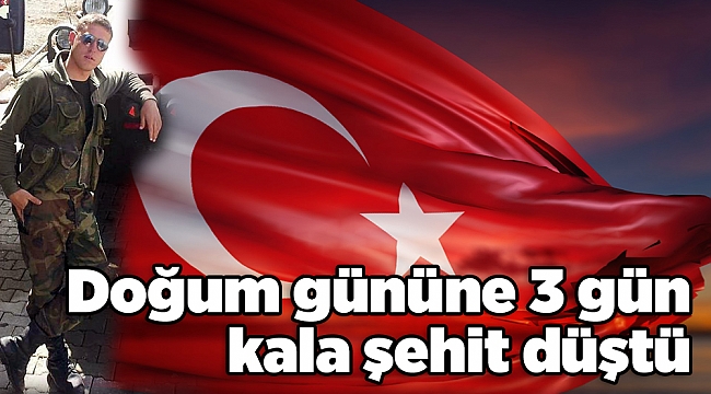 Doğum gününe 3 gün kala şehit düştü