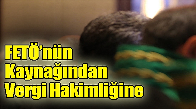 FETÖ’nün kaynağından vergi hakimliğine