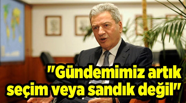 "Gündemimiz artık seçim veya sandık değil"