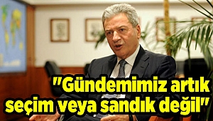 "Gündemimiz artık seçim veya sandık değil"