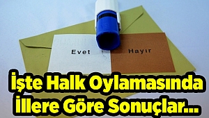 İşte Halk Oylamasında İllere Göre Sonuçlar...