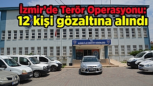 İzmir’de Terör Operasyonu: 12 kişi gözaltına alındı