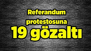 Referandum protestosuna 19 gözaltı