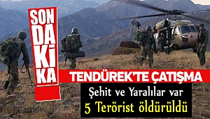 Tendürek'te çatışma çıktı, şehit ve yaralılar var!