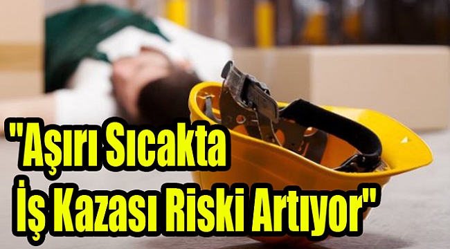 "Aşırı sıcakta iş kazası riski artıyor"