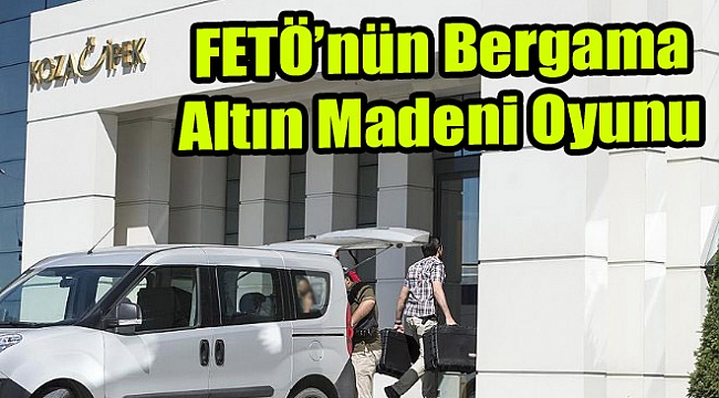 FETÖ'nün 'Bergama altın madeni' oyunu