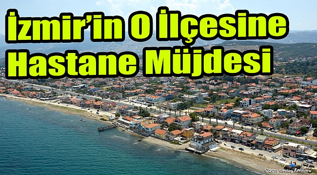 İzmir'in o ilçesine hastane müjdesi