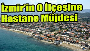 İzmir'in o ilçesine hastane müjdesi