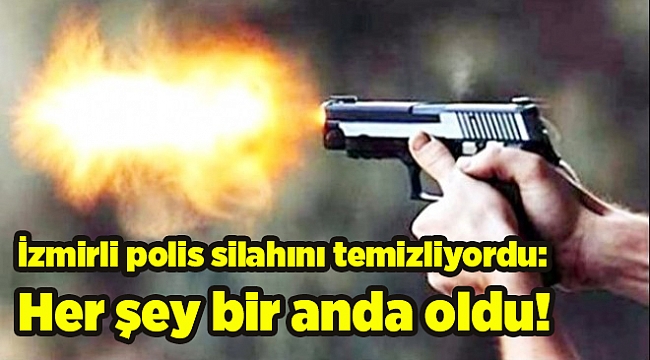 İzmirli polis silahını temizliyordu: Her şey bir anda oldu!