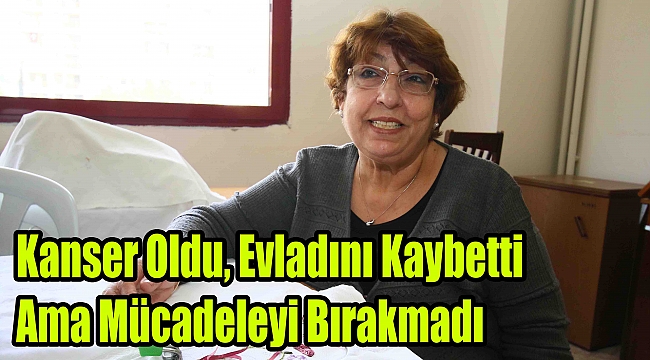 Kanser oldu, evladını kaybetti ama mücadeleyi bırakmadı