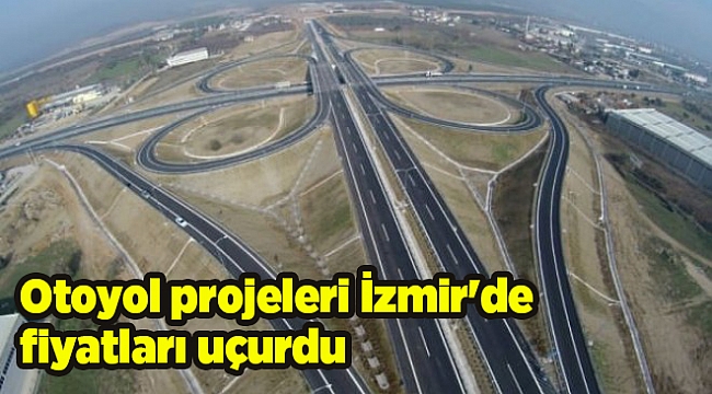 Otoyol projeleri İzmir'de fiyatları uçurdu: Yüzde 700 artış!