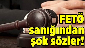 FETÖ sanığından şok sözler