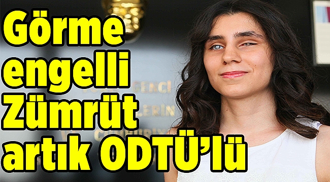 Görme engelli Zümrüt artık ODTÜ’lü